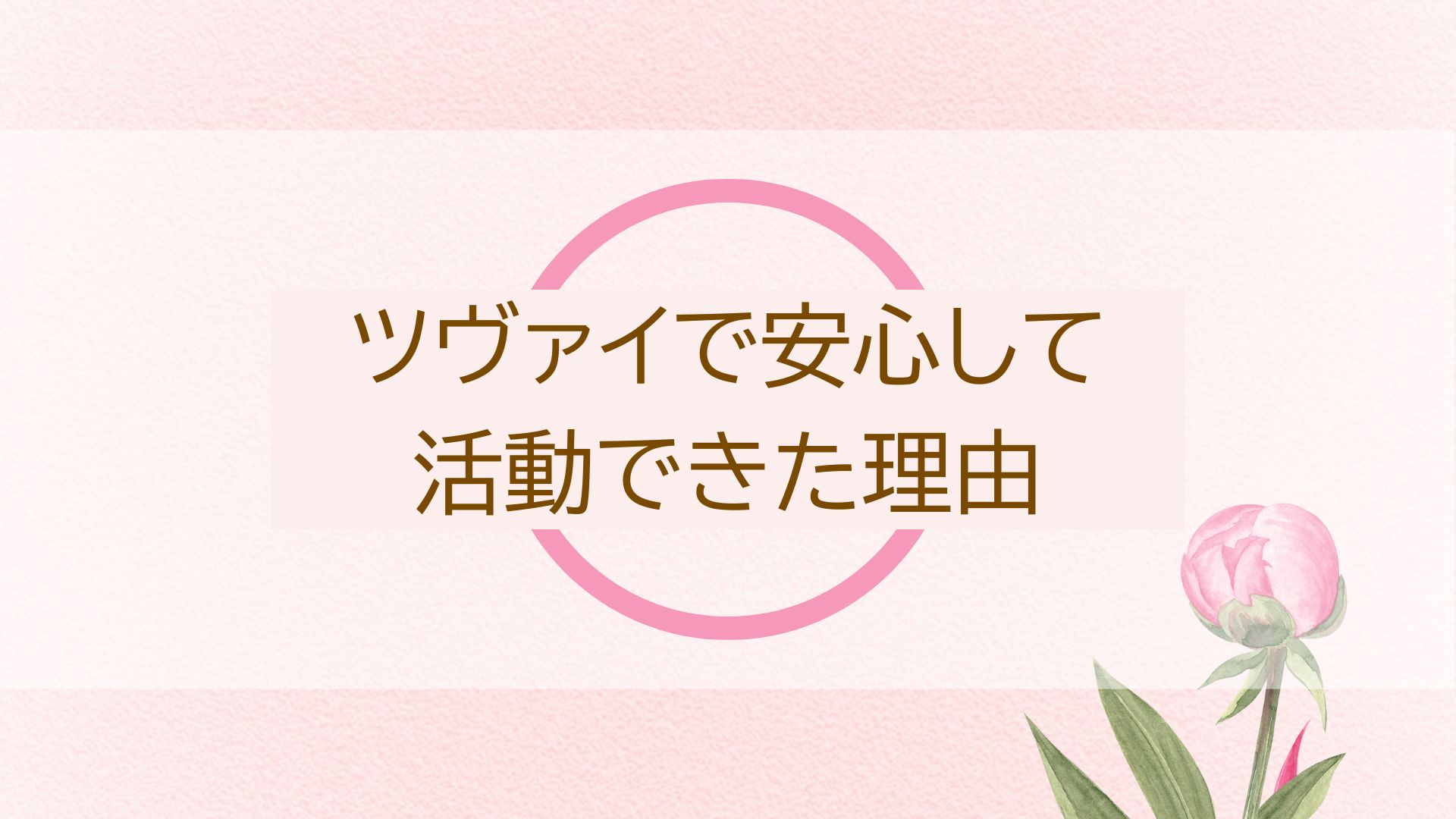 ツヴァイで安心して活動できた理由